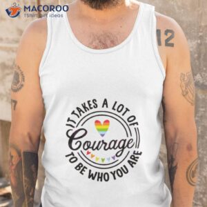 it takes a lot of courage to be who you are lgbt shirt tank top