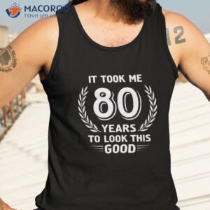 it took me 80 years to look this good 80th birthday shirt tank top 3