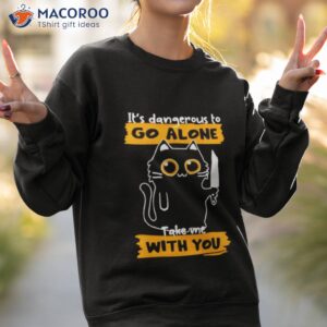 its dangerous to go alone take me with you shirt sweatshirt 2