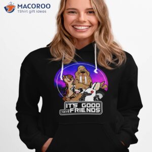 its good to have friends guardians of the galaxy shirt hoodie 1