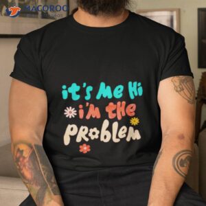 its me hi im the problem t shirt tshirt