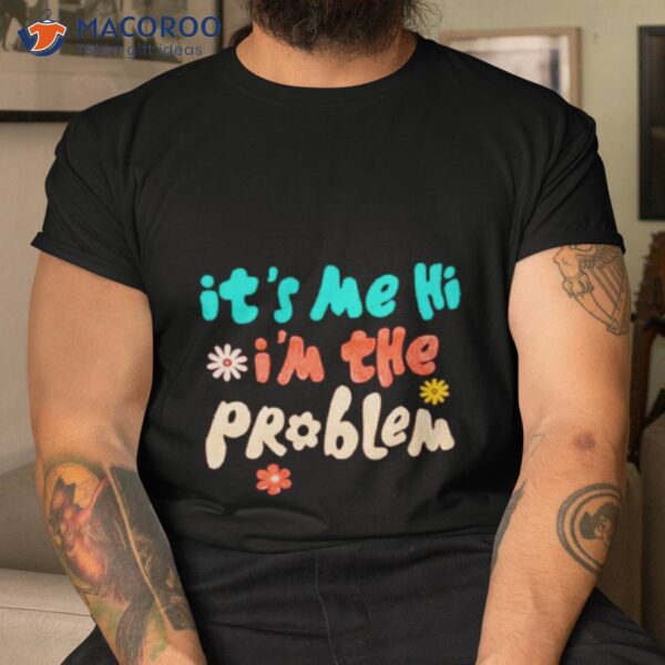 It’s Me Hi I’m The Problem Shirt