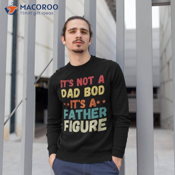 Its Not A Dad Bod Father Figure Shirt Fathers Day