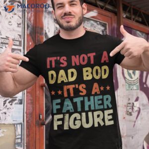Its Not A Dad Bod Father Figure Shirt Fathers Day