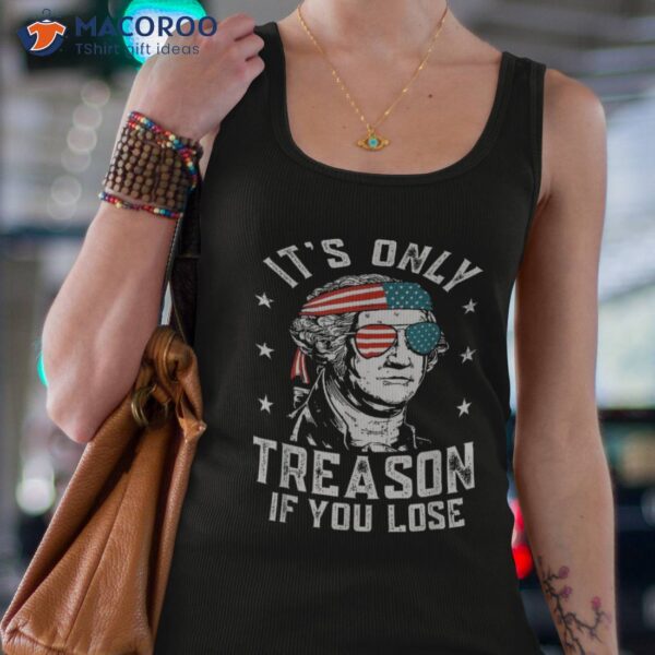 Its Only Treason If You Lose 4th Of July George Washington Shirt