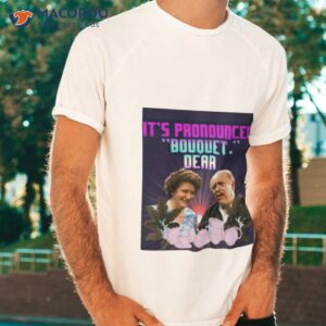 its pronounced bouquet dear shirt tshirt