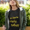 It’s Time To Molly Whop Shirt