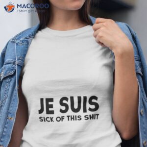 je suis sick of this shit shirt tshirt