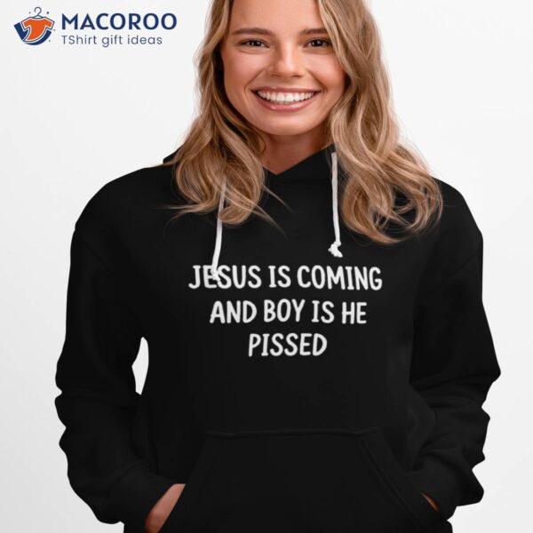 Jesus Is Coming And Boy Is He Pissed Shirt