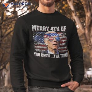 joe biden merry 4th of you know the thing july shirt sweatshirt