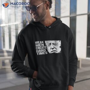 joe biden weak men create hard times shirt hoodie 1