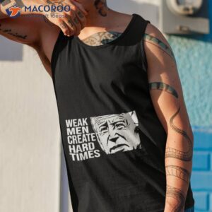 joe biden weak men create hard times shirt tank top 1