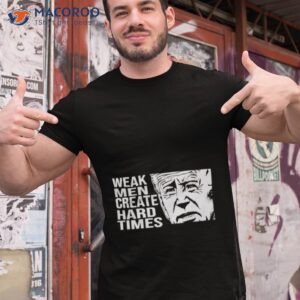 joe biden weak men create hard times shirt tshirt 1