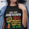 Juneteenth 1865 Because My Ancestors Weren’t Free In 1776 Shirt