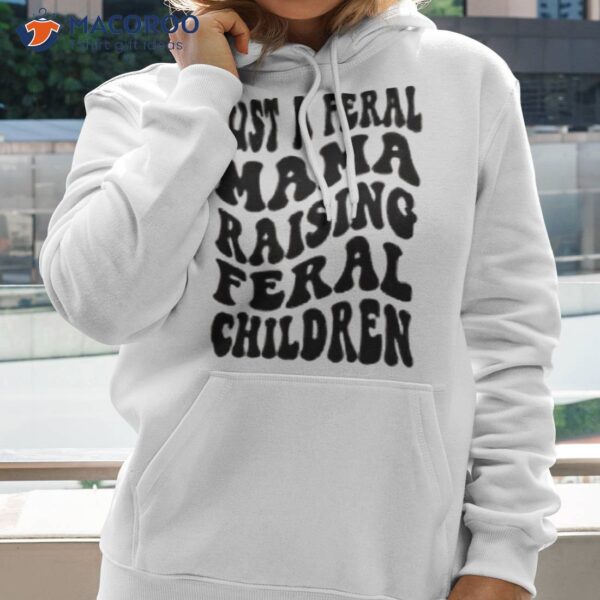 Just A Feral Mama Raising Feral Children Shirt