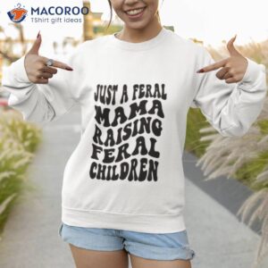 just a feral mama raising feral children shirt sweatshirt