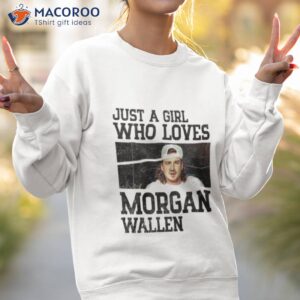 just a girl who loves morgan wallen 2023 shirt sweatshirt 2