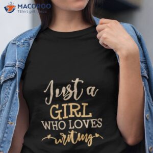 just a girl who loves writing shirt tshirt