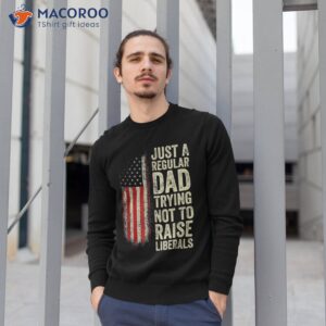 just a regular dad trying not to raise liberals father s day shirt sweatshirt 1