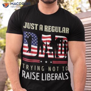 Just A Regular Dad Trying Not To Raise Liberals Father’s Day Shirt