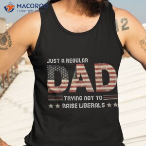 just a regular dad trying not to raise liberals fathers day shirt tank top 3