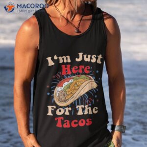 just here for the tacos amp 4th of july shirt tank top