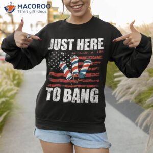 just here to bang 4th of july funny fireworks patriotic shirt sweatshirt