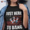 Just Here To Bang 4th Of July Funny Fireworks Patriotic Shirt