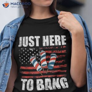 Just Here To Bang 4th Of July Funny Fireworks Patriotic Shirt