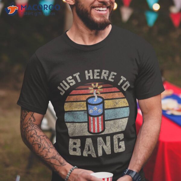 Just Here To Bang Funny 4th Of July Fourth Shirt