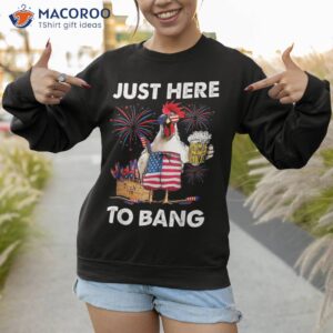 just here to bang usa flag funny 4th of july chicken beer shirt sweatshirt