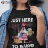 Just Here To Bang Usa Flag Funny 4th Of July Chicken Beer Shirt