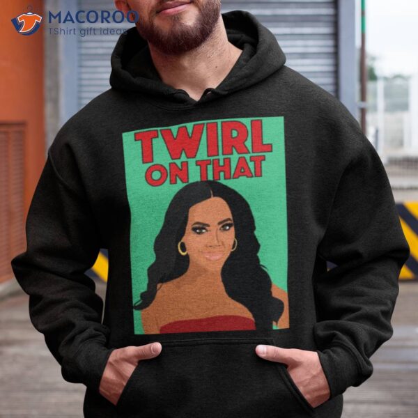 Kenya Moore Twirl On That Rhoa Real Housewives Of Atlanta Shirt