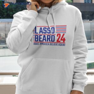 lasso beard 24 make america believe again shirt hoodie