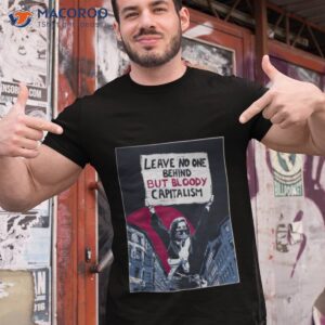 leave no one behind but bloody capitalism shirt tshirt 1