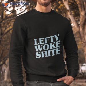 lefty woke shite classic shirt sweatshirt