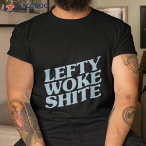 lefty woke shite classic shirt tshirt