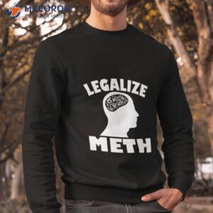 legalize meth humor shirt sweatshirt