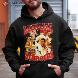 legalize steroids t shirt hoodie