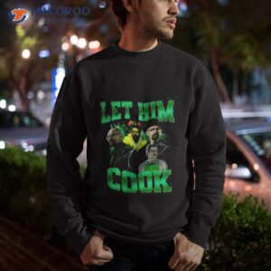 let him cook t shirt sweatshirt