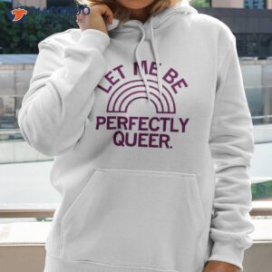 let me be perfectly queer shirt hoodie