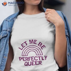 let me be perfectly queer shirt tshirt