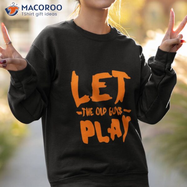 Let The Old Guy Play Shirt