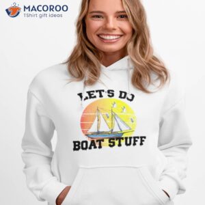 Let’s Do Boat Stuff Shirt 2 lets do boat stuff shirt hoodie 1