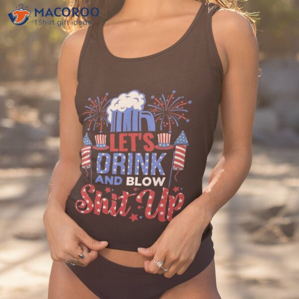 Lets Drink And Blow Shit-up 4th Of July Funny Beer Drinking Shirt