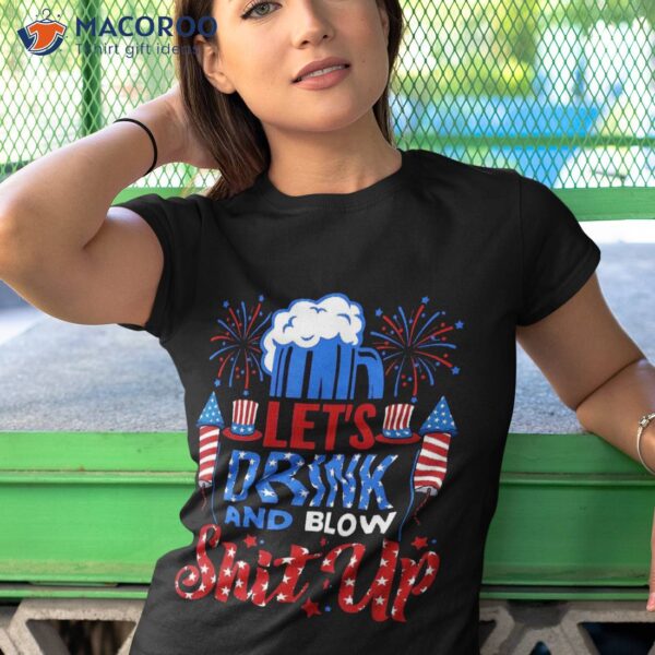 Lets Drink And Blow Shit-up 4th Of July Funny Beer Drinking Shirt