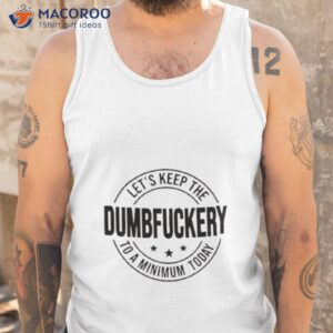 lets keep the dumbfuckery to a minimum today shirt 2 tank top