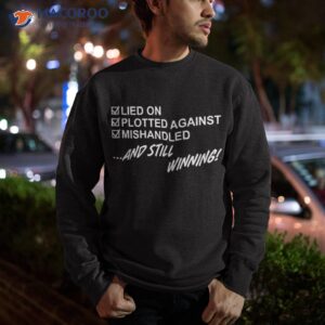 lied on plotted against mishandled and still winning shirt sweatshirt