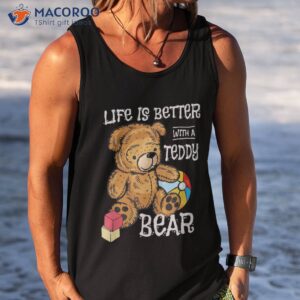 life is better with a teddy bear stuffed toy shirt tank top