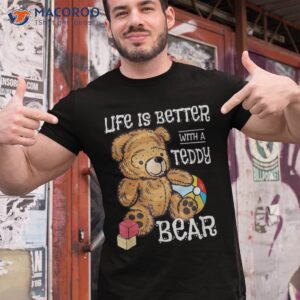 life is better with a teddy bear stuffed toy shirt tshirt 1